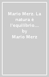 Mario Merz. La natura è l equilibrio. Ediz. multilingue