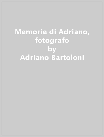 Memorie di Adriano, fotografo - Adriano Bartoloni