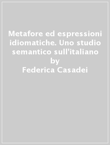 Metafore ed espressioni idiomatiche. Uno studio semantico sull'italiano - Federica  Casadei - Libro - Mondadori Store