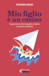 Mio figlio è un casino. Sopravvivere alle tempeste emotive e crescerlo resiliente