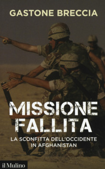 Missione fallita. La sconfitta dell'Occidente in Afghanistan - Gastone Breccia