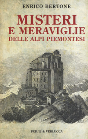 Misteri e meraviglie delle Alpi piemontesi - Enrico Bertone