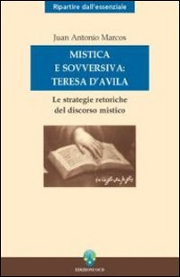 Mistica e sovversiva: Teresa di Gesù. Le strategie retoriche del discorso mistico della sa...