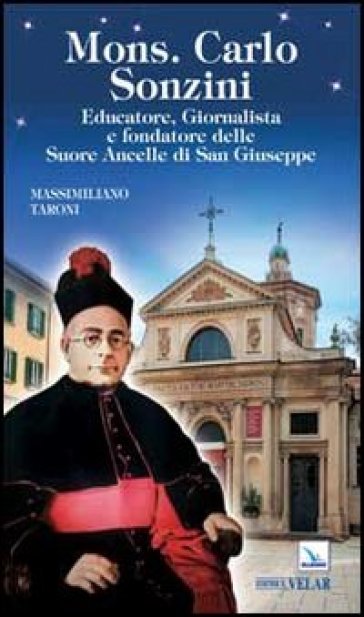 Mons. Carlo Sonzini. Educatore, Giornalista e fondatore delle Suore Ancelle di San Giuseppe - Massimiliano Taroni