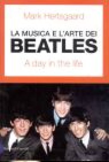 Musica e l'arte dei Beatles. A day in the life (La) - Mark Hertsgaard -  Libro - Mondadori Store