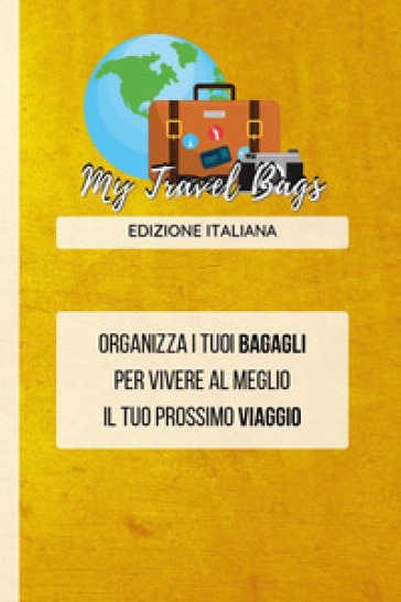 My travel bags. Organizza i tuoi bagagli per vivere al meglio il tuo  prossimo viaggio - Maurizio Gazzetta - Libro - Mondadori Store