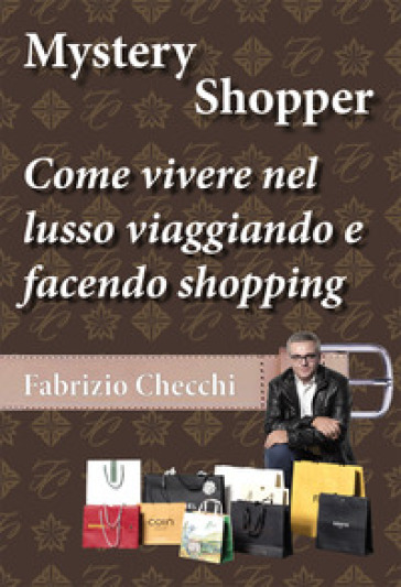 Mystery shopper. Come vivere nel lusso viaggiando e facendo shopping -  Fabrizio Checchi - Libro - Mondadori Store