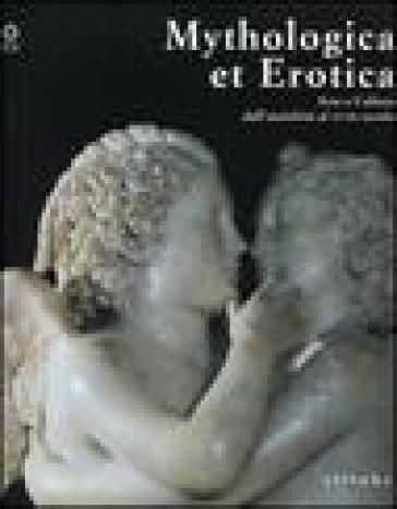 Mythologica et erotica. Arte e cultura dall'antichità al XVIII secolo. Catalogo della most...