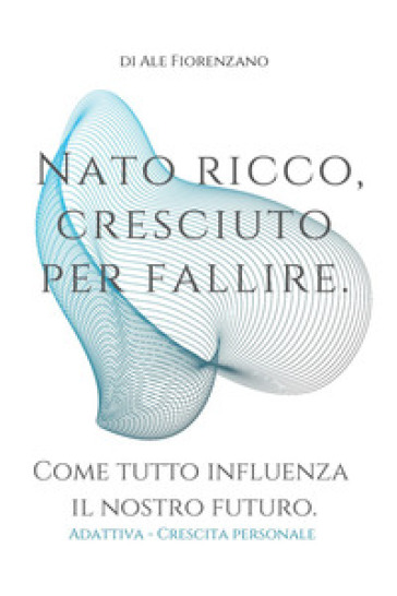 Nato ricco, cresciuto per fallire. Come tutto influenza il nostro futuro