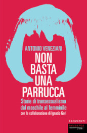 Non basta una parrucca. Storie di transessualismo dal maschile al femminile