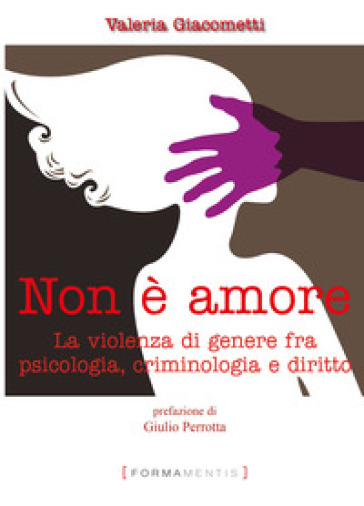 Non è amore. La violenza di genere tra psicologia, criminologia e diritto -  Valeria Giacometti - Libro - Mondadori Store
