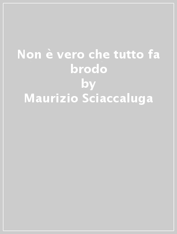 Non è vero che tutto fa brodo - Maurizio Sciaccaluga - Libro - Mondadori  Store