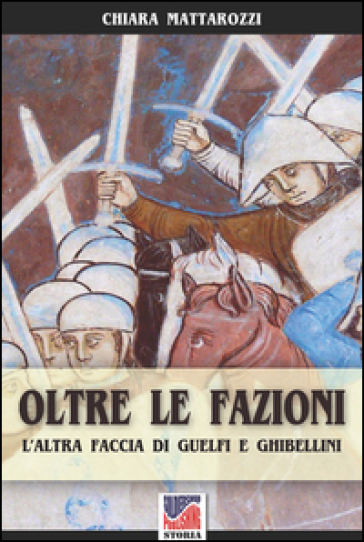 Oltre le fazioni. L'altra faccia di guelfi e ghibellini - Chiara Mattarozzi