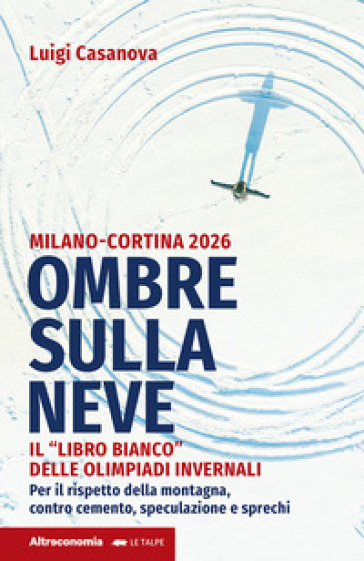 Ombre sulla neve. Milano-Cortina 2026 Il «libro bianco» delle Olimpiadi invernali. Per il...