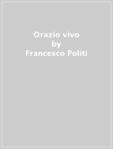 Orazio vivo - Francesco Politi - Libro - Mondadori Store
