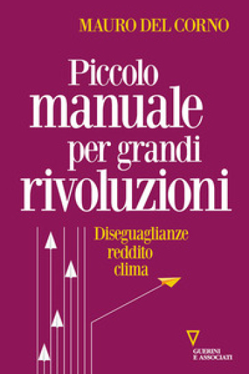Piccolo manuale per grandi rivoluzioni. Diseguaglianze, reddito, clima - Mauro  Del Corno - Libro - Mondadori Store
