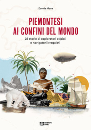 Piemontesi ai confini del mondo. 22 storie di esploratori atipici e navigatori irrequieti