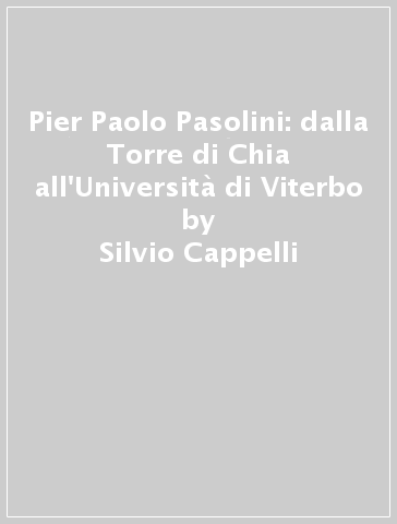 Pier Paolo Pasolini: dalla Torre di Chia all'Università di Viterbo - Silvio  Cappelli - Libro - Mondadori Store