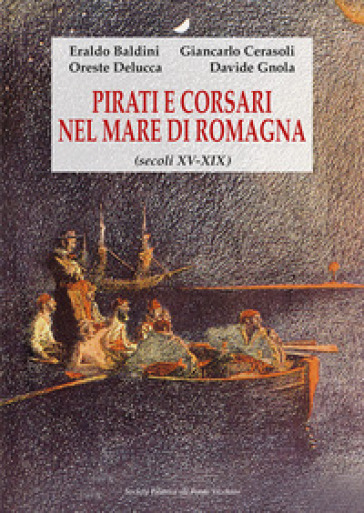Pirati e corsari nel mare di Romagna (secoli XV-XIX) - Eraldo Baldini - Giancarlo Cerasoli - Oreste Delucca
