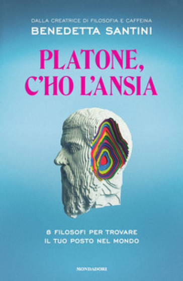 Platone, c'ho l'ansia. 8 filosofi per trovare il tuo posto nel mondo -  Benedetta Santini - Libro - Mondadori Store