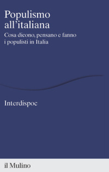 Populismo all'italiana. Cosa dicono, pensano e fanno i populisti in Italia