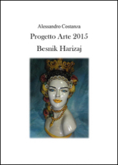 Progetto Arte 2015. Besnik Harizaj. Ediz. illustrata