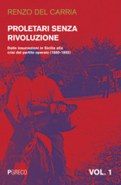 Proletari senza rivoluzione. Vol. 1: Dalle insurrezioni in Sicilia alla crisi del Partito operaio (1860-1892)