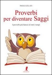 Proverbi per diventare saggi. I proverbi più famosi di tutti i tempi -  Paolo Zelati - Libro - Mondadori Store