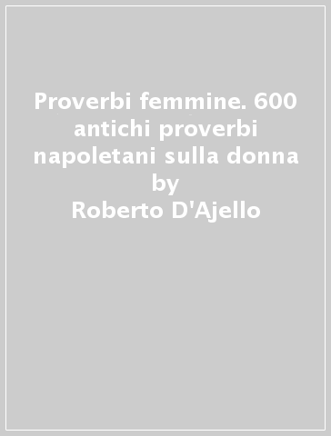 Proverbi & femmine. 600 antichi proverbi napoletani sulla donna - Roberto  D'Ajello - Libro - Mondadori Store