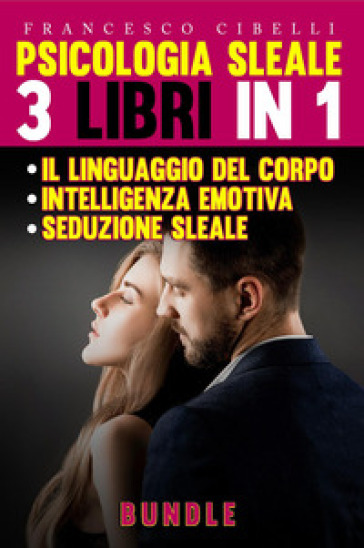 Psicologia sleale. 3 libri in 1: Seduzione sleale-Il linguaggio del corpo-Intelligenza emo...