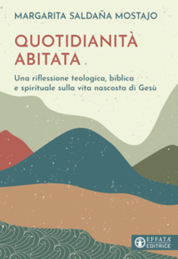 Quotidianità abitata. Una riflessione teologica, biblica e spirituale sulla vita nascosta...