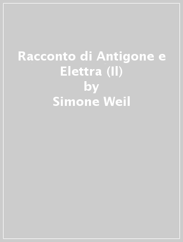 Racconto di Antigone e Elettra (Il) - Simone Weil