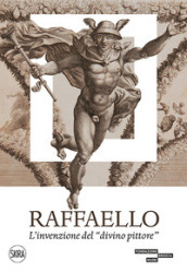 Raffaello. L invenzione del «divino pittore». Ediz. illustrata