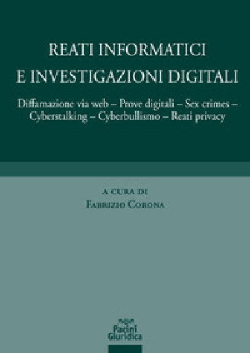 Reati informatici e investigazioni digitali. Diffamazione via web, prove digitali, sex cri...