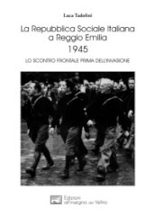 La Repubblica Sociale Italiana a Reggio Emilia 1945. Lo scontro frontale prima dell invasione