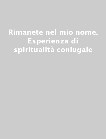 Rimanete nel mio nome. Esperienza di spiritualità coniugale