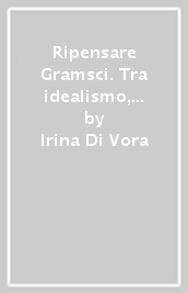 Ripensare Gramsci. Tra idealismo, pragmatismo e filosofia della prassi