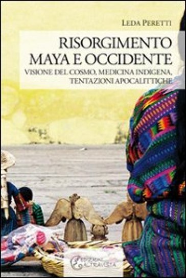 Risorgimento Maya e occidente. Visione del cosmo, medicina indigena, tentazioni apocalitti...