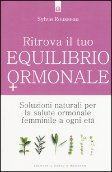 Ritrova il tuo equilibrio ormonale. Soluzioni naturali per la salute ormonale femminile a...