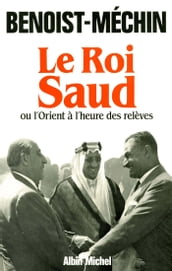 Le Roi Saud ou l Orient à l heure des relèves