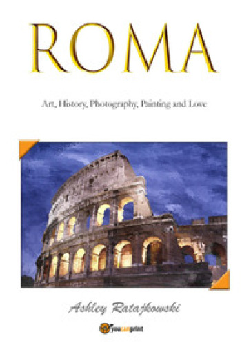 Roma. Art, history, photography, painting and love. Ediz. illustrata