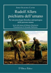 Rudolf Allers, psichiatra dell umano. Per una psicologia filosofico-antropologica della persona umana