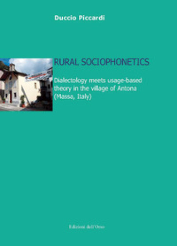 Rural sociophonetics. Dialectology meets usage-based theory in the village of Antona (Mass...