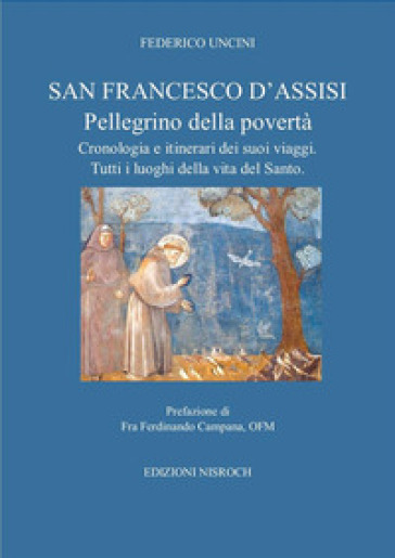 San Francesco D'Assisi, pellegrino della povertà. Cronologia e itinerari dei suoi viaggi....