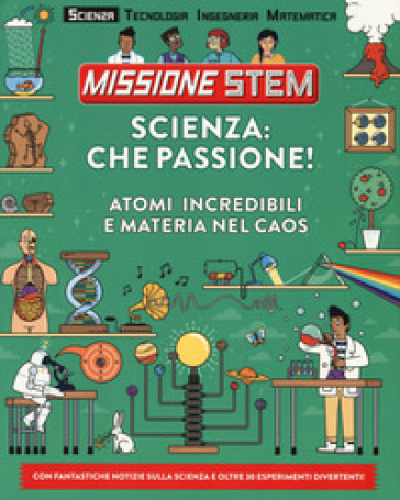 Scienza: che passione! Atomi incredibili e materia nel caos. Missione Stem. Ediz. a colori