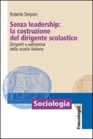 Senza leadership: la costruzione del dirigente scolastico. Dirigenti e autonomia nella scu...