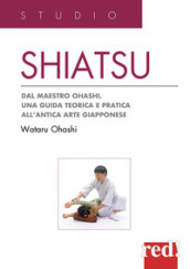 Shiatsu. Dal maestro Ohashi, una guida teorica e pratica all antica arte giapponese