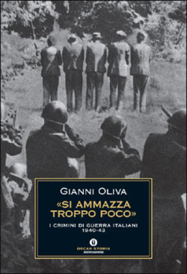 Si ammazza troppo poco». I crimini di guerra italiani 1940-1943 - Gianni  Oliva - Libro - Mondadori Store