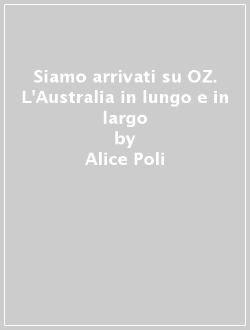Siamo arrivati su OZ. L'Australia in lungo e in largo - Alice Poli - Libro  - Mondadori Store