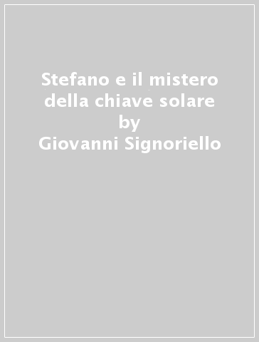 Stefano e il mistero della chiave solare - Giovanni Signoriello